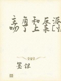 主角和反派全都吻了上来[快穿]