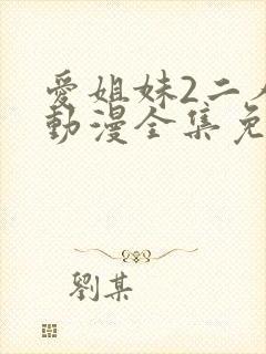 爱姐妹2二人的动漫全集免费观看