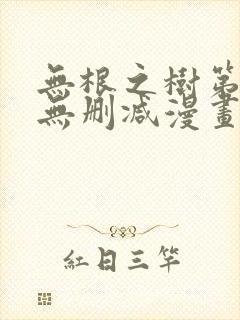 无根之树第二季无删减漫画