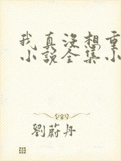 我真没想重生啊小说全集小说