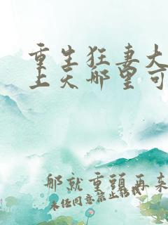 重生狂妻大佬宠上天哪里可以看