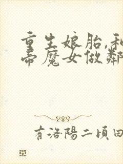 重生娘胎,和女帝魔女做邻居全本