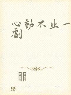 心动不止一刻短剧