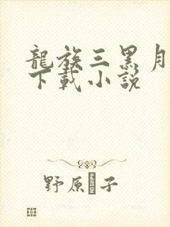 龙族三黑月之潮下载小说
