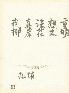 我真没想重生啊柳岸花又明全文阅