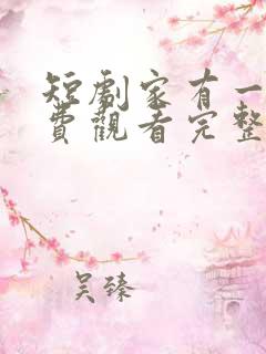 短剧家有一老免费观看完整版