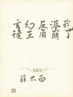 玄幻反派我摆烂后主角崩了