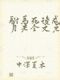 驸马死后成了白月光全文免费阅读