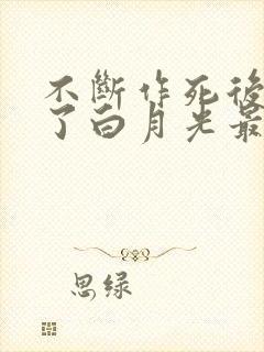 不断作死后我成了白月光最新版