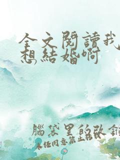 全文阅读我真没想结婚啊