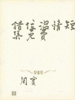 错位温情短剧全集免费