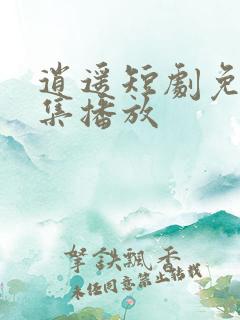 逍遥短剧免费全集播放