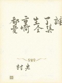 都重生了谁谈恋爱啊 全集