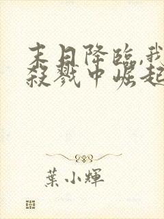 末日降临,我从杀戮中崛起全集版