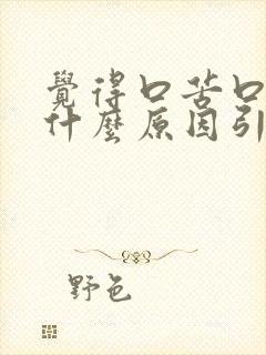 觉得口苦口干是什么原因引起的