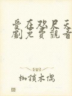 爱在咫尺天涯短剧免费观看全集高清