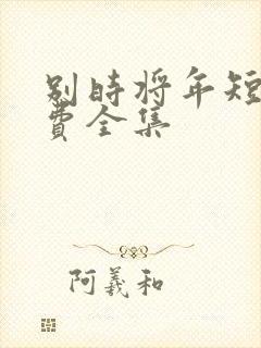别时将年短剧免费全集