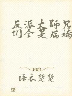 反派大师兄师妹们全是病娇未删减