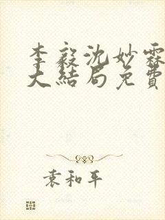 李毅沈妙霖小说大结局免费阅读最新章节