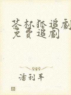 茶杯狐追剧网站免费追剧