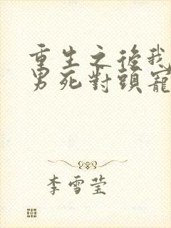 重生之后我被渣男死对头宠上天