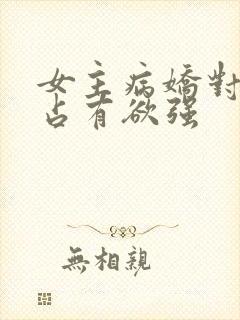 女主病娇对男主占有欲强