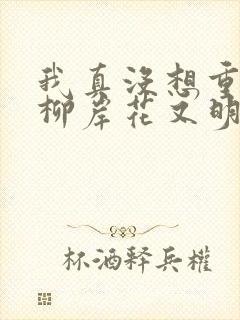 我真没想重生啊柳岸花又明小说阅读