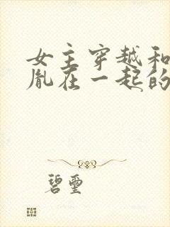 女主穿越和赵匡胤在一起的小说