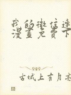 我的微信连三界漫画免费下拉式土豪