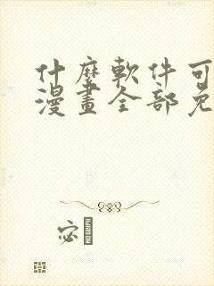 什么软件可以看漫画全部免费无广告