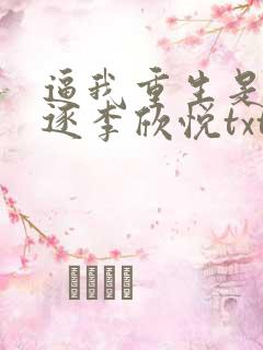 逼我重生是吧程逐李欣悦txt下载全本