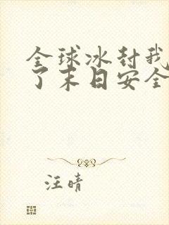 全球冰封我打造了末日安全屋张奕全篇