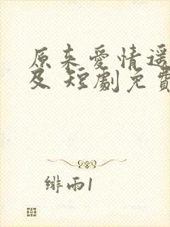 原来爱情遥不可及 短剧免费观看