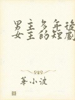 男主多年后找到女主的短剧推荐