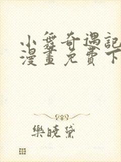 小舞奇遇记3d漫画免费下拉式阅读