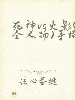 死神vs火影(全人物)手机版