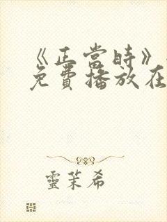 《正当时》全集免费播放在线观看