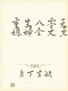 重生八零天才小媳妇全文免费阅读