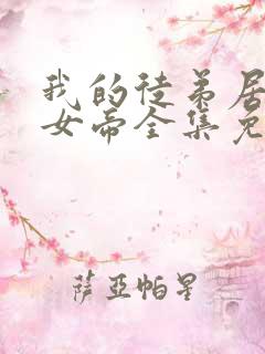 我的徒弟居然是女帝全集免费观看