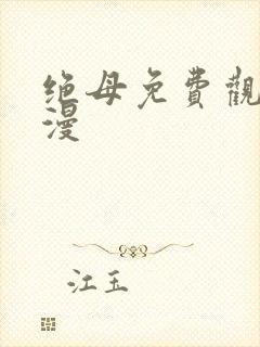 绝母免费观看动漫