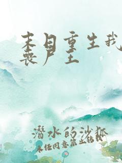 末日重生我成了丧尸王