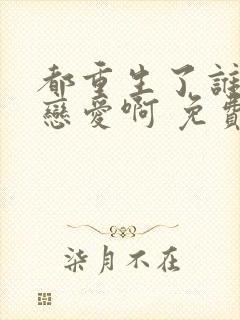 都重生了谁还谈恋爱啊 免费阅读