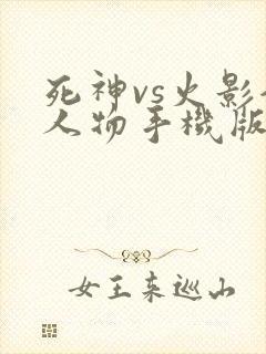 死神vs火影全人物手机版下载