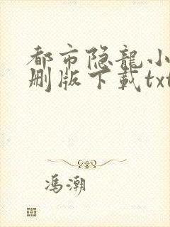 都市隐龙小说未删版下载txt