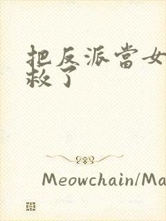 把反派当女主拯救了