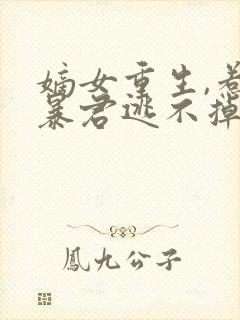 嫡女重生,惹上暴君逃不掉小