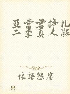 亚当君挣扎吧第二季真人版在线观看