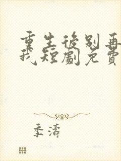 重生后别再想骗我短剧免费观看