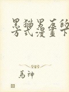 黑猫男友的疼爱方式漫画下拉式