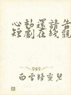 心动还请告诉我短剧在线观看